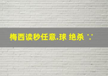 梅西读秒任意.球 绝杀 ∵